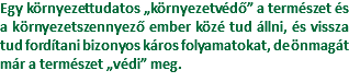 Egy környezettudatos „környezetvédő” a természet és a környezetszennyező ember közé tud állni, és vissza tud fordítani bizonyos káros folyamatokat, de önmagát már a természet „védi” meg. 