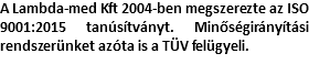 A Lambda-med Kft 2004-ben megszerezte az ISO 9001:2015 tanúsítványt. Minőségirányítási rendszerünket azóta is a TÜV felügyeli. 